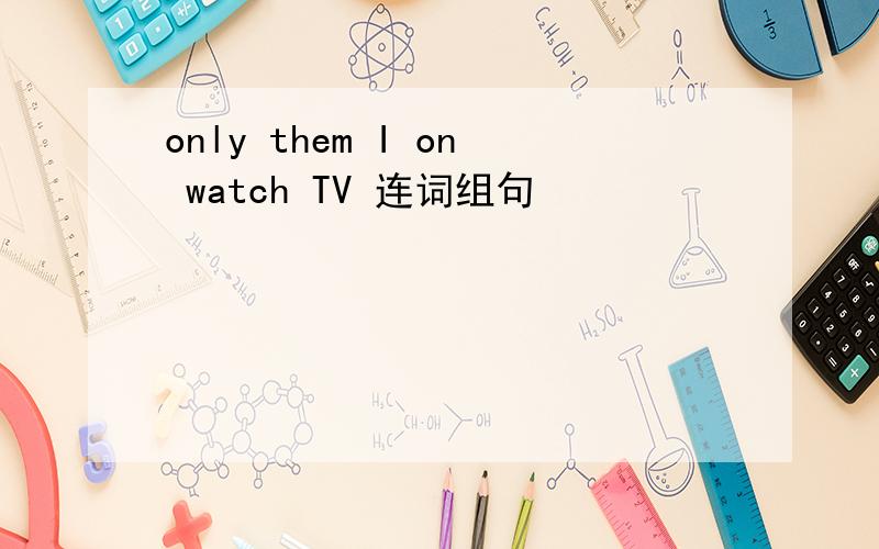 only them I on watch TV 连词组句