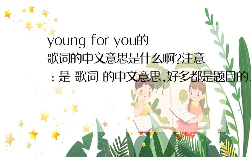 young for you的歌词的中文意思是什么啊?注意：是 歌词 的中文意思,好多都是题目的.