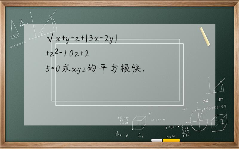 √x+y-z+|3x-2y|+z²-10z+25=0求xyz的平方根快.