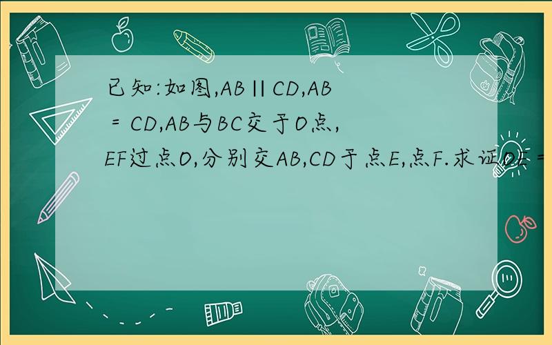 已知:如图,AB∥CD,AB＝CD,AB与BC交于O点,EF过点O,分别交AB,CD于点E,点F.求证OE＝OF