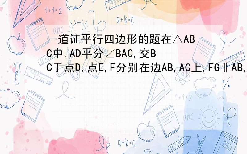一道证平行四边形的题在△ABC中,AD平分∠BAC,交BC于点D,点E,F分别在边AB,AC上,FG‖AB,交线段AD于点G,连接BG,EF.求证：四边形BGFE是平行四边形BE=AF.加上这个条件