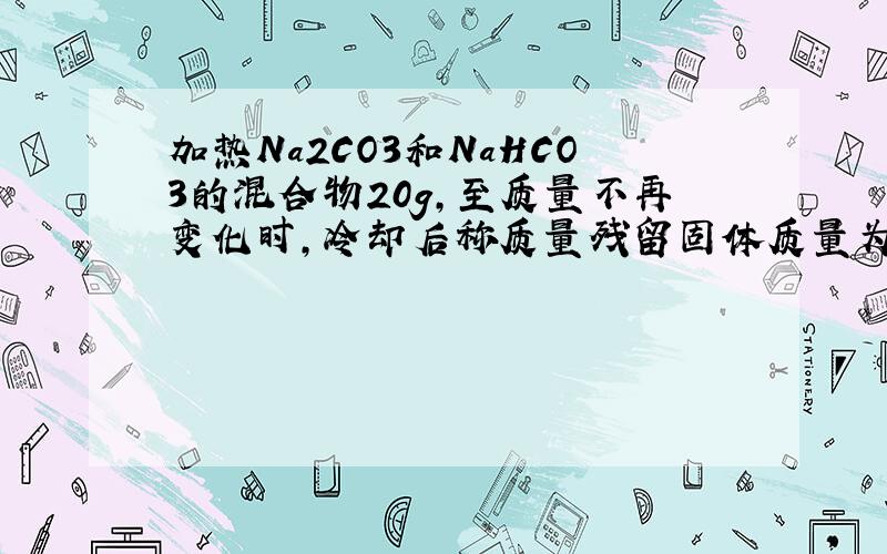 加热Na2CO3和NaHCO3的混合物20g,至质量不再变化时,冷却后称质量残留固体质量为13.8g,求原混合物中Na2CO3的质量分数.按格式,.