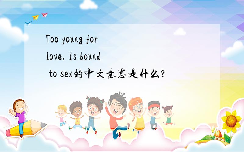 Too young for love, is bound to sex的中文意思是什么?