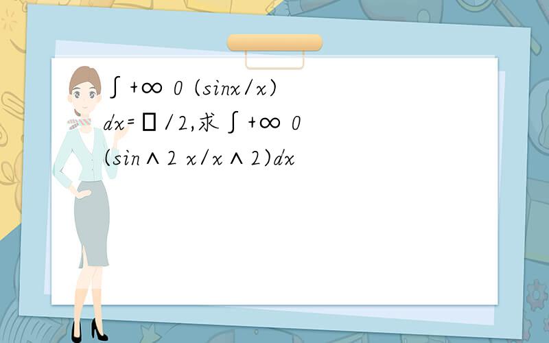 ∫+∞ 0 (sinx/x)dx=π/2,求∫+∞ 0 (sin∧2 x/x∧2)dx
