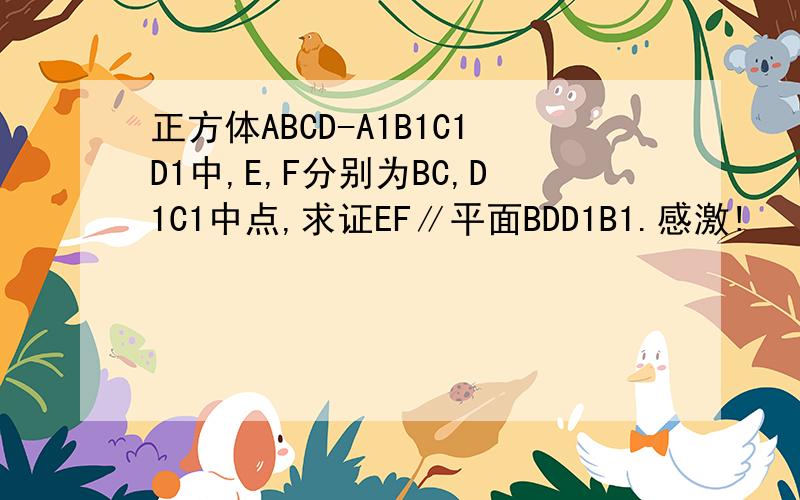 正方体ABCD-A1B1C1D1中,E,F分别为BC,D1C1中点,求证EF∥平面BDD1B1.感激!
