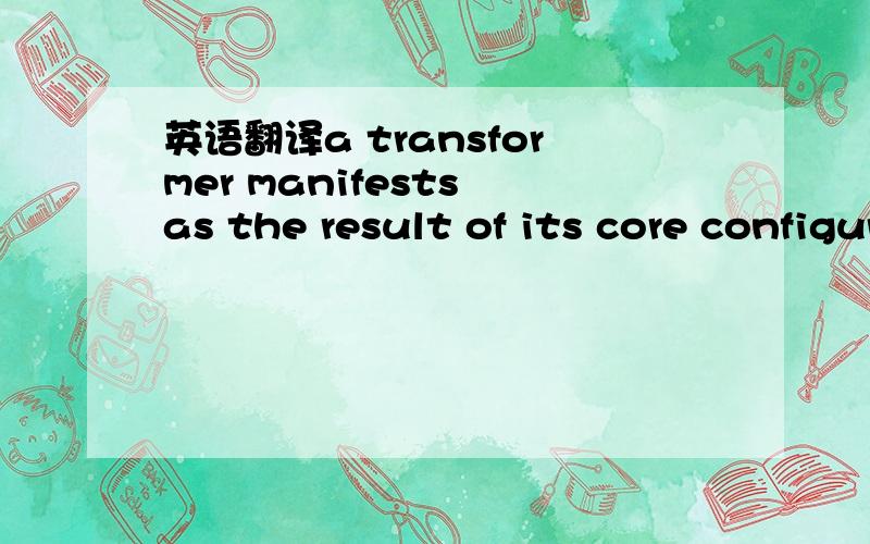 英语翻译a transformer manifests as the result of its core configuration.
