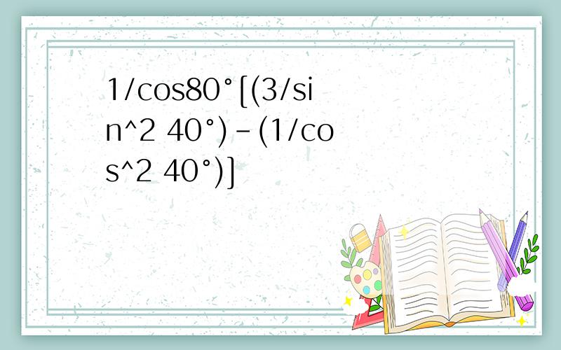 1/cos80°[(3/sin^2 40°)-(1/cos^2 40°)]