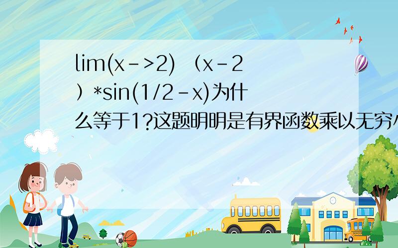 lim(x->2) （x-2）*sin(1/2-x)为什么等于1?这题明明是有界函数乘以无穷小.应该等于0答案却是1..答案应该是没错的.但是就推理不出来.