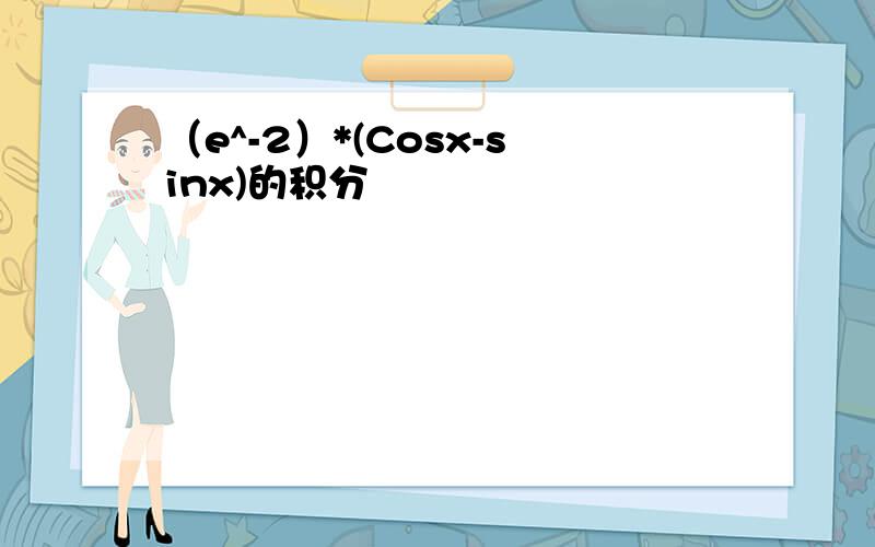 （e^-2）*(Cosx-sinx)的积分