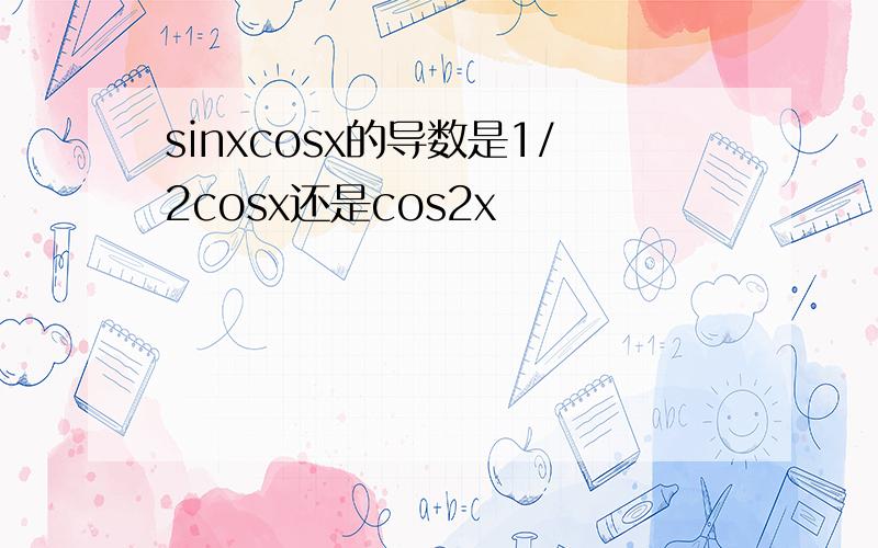 sinxcosx的导数是1/2cosx还是cos2x