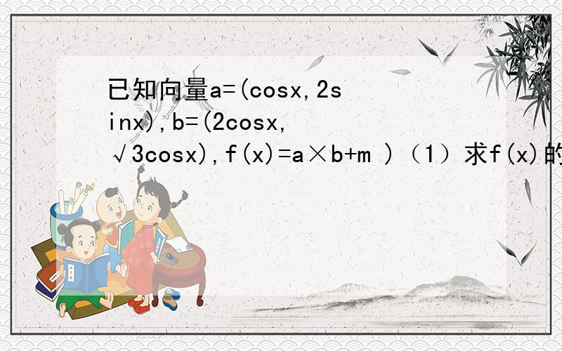 已知向量a=(cosx,2sinx),b=(2cosx,√3cosx),f(x)=a×b+m )（1）求f(x)的最小正周期(2)若f(x)在[-π/6,π/6]上的最大置于最小值之和为3,求m的值