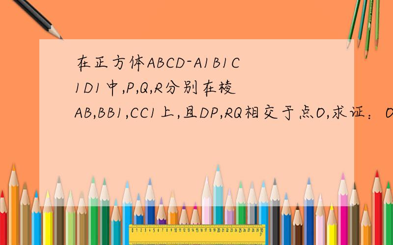 在正方体ABCD-A1B1C1D1中,P,Q,R分别在棱AB,BB1,CC1上,且DP,RQ相交于点O,求证：O,B,C三点共线