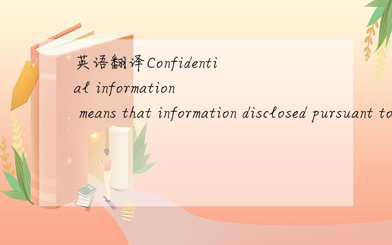 英语翻译Confidential information means that information disclosed pursuant to this Agreement,which is identified as Confidential Information in the following manner