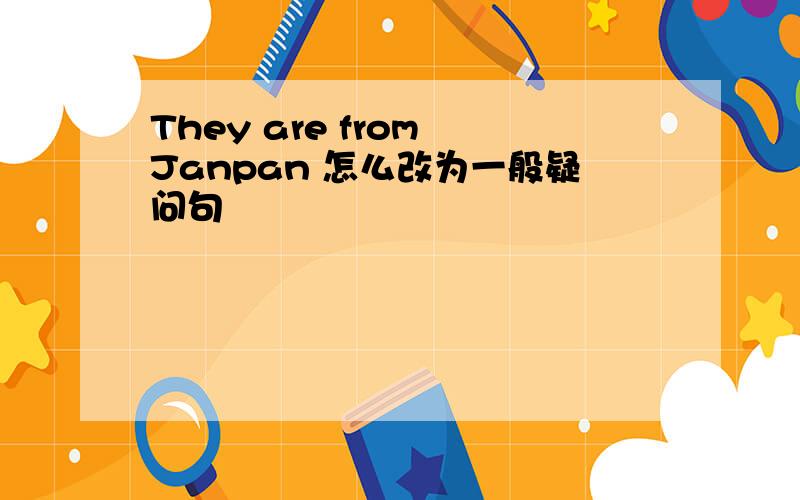 They are from Janpan 怎么改为一般疑问句
