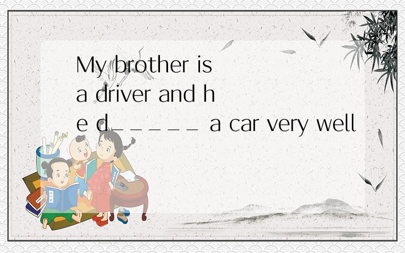 My brother is a driver and he d_____ a car very well