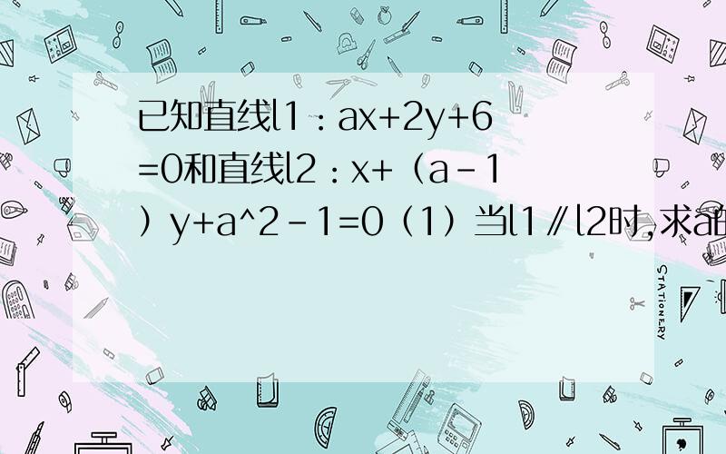 已知直线l1：ax+2y+6=0和直线l2：x+（a-1）y+a^2-1=0（1）当l1∥l2时,求a的值.（2）当l1⊥l2时,求a的值.