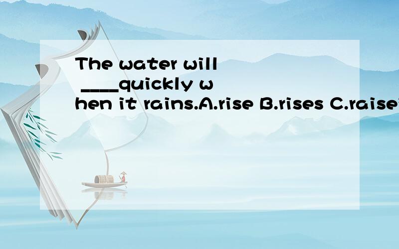 The water will ____quickly when it rains.A.rise B.rises C.raise答案是A、为什么?水不用三单么