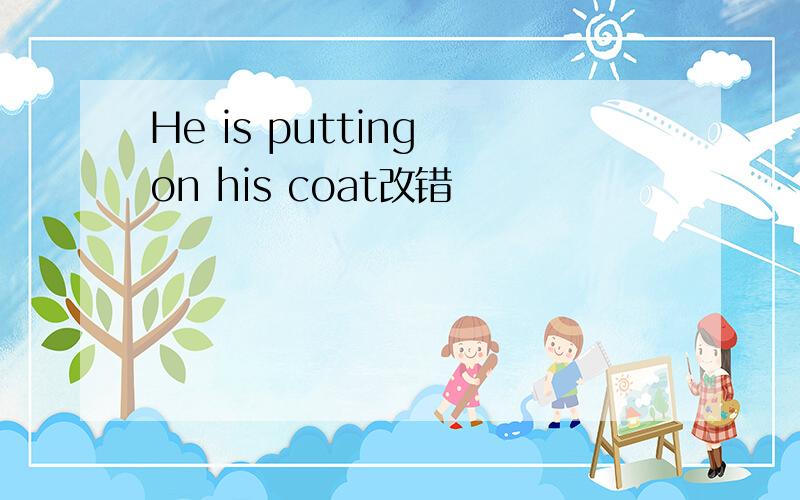 He is putting on his coat改错