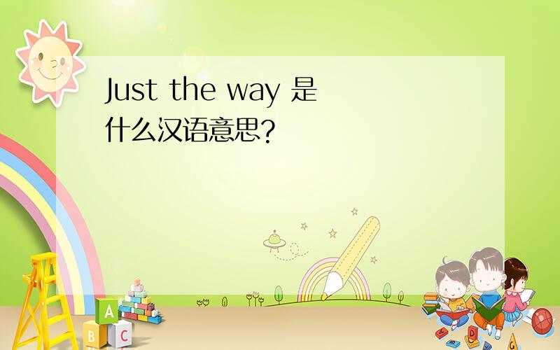 Just the way 是什么汉语意思?