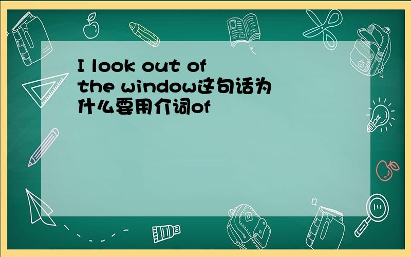 I look out of the window这句话为什么要用介词of