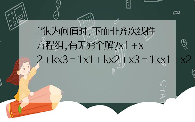 当k为何值时,下面非齐次线性方程组,有无穷个解?x1＋x2＋kx3＝1x1＋kx2＋x3＝1kx1＋x2＋x3＝1它的唯一解怎么求出来呢