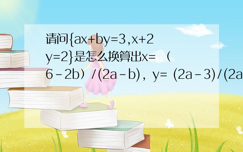 请问{ax+by=3,x+2y=2}是怎么换算出x= （6-2b）/(2a-b)，y= (2a-3)/(2a-b)的呢