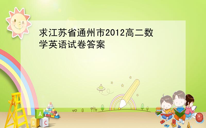 求江苏省通州市2012高二数学英语试卷答案