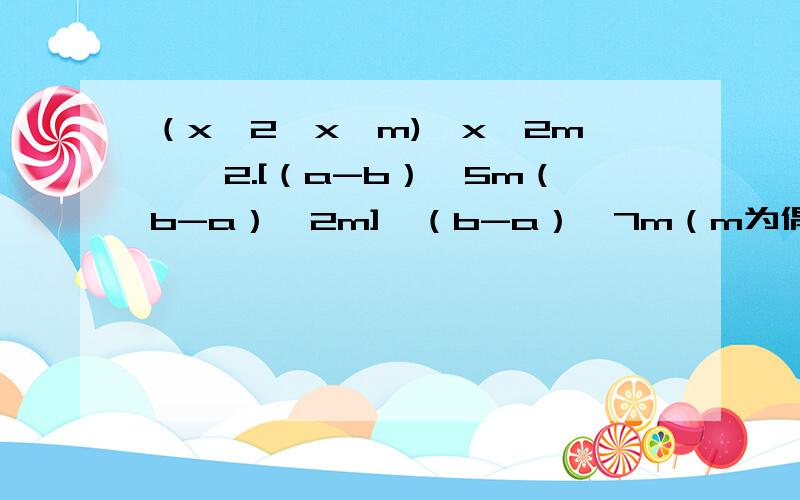 （x^2×x^m)÷x^2m……2.[（a-b）^5m（b-a）^2m]÷（b-a）^7m（m为偶数,a≠b）3.（-10）^3×（2×10^-5）^0-(1/10)^-2×10×24.x^m*（x^n)^3÷（x^m-1*2x^n-1)5.(b-a)(b-a)^3(a-b)^56.(2/3)^2000*(1.5)^1999*(-1)^19997.(16/9）^11*(9/16)^11*(-1
