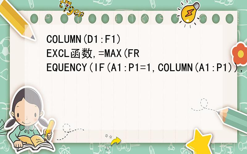 COLUMN(D1:F1) EXCL函数,=MAX(FREQUENCY(IF(A1:P1=1,COLUMN(A1:P1)),IF(A1:P1=1,COLUMN(A1:P1))))