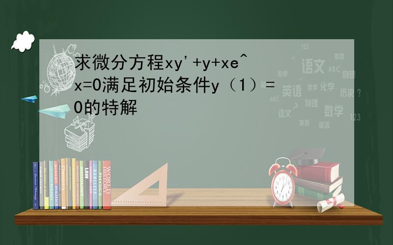 求微分方程xy'+y+xe^x=0满足初始条件y（1）=0的特解