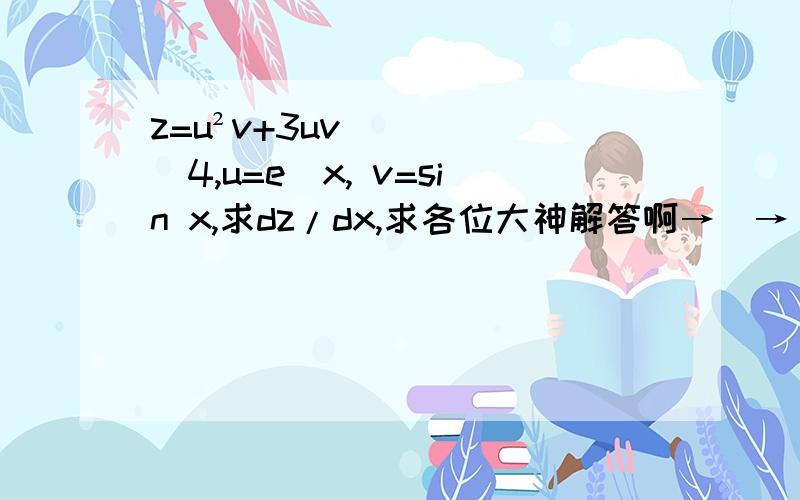 z=u²v+3uv^4,u=e^x, v=sin x,求dz/dx,求各位大神解答啊→_→