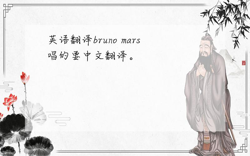 英语翻译bruno mars唱的要中文翻译。