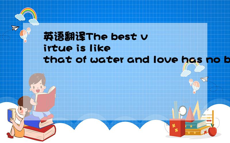 英语翻译The best virtue is like that of water and love has no boundary 这么翻译合适吗?