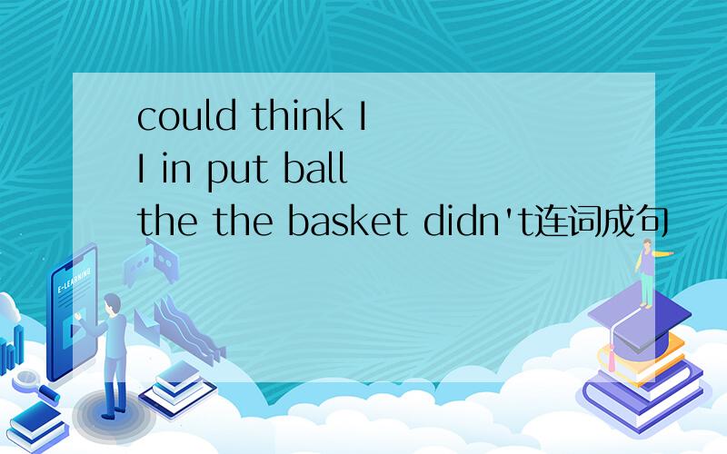 could think I I in put ball the the basket didn't连词成句