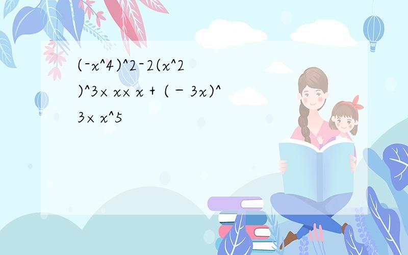 (-x^4)^2-2(x^2)^3×x×x＋(－3x)^3×x^5