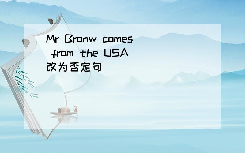 Mr Bronw comes from the USA(改为否定句）