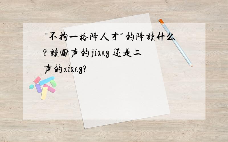 “不拘一格降人才”的降读什么?读四声的jiang 还是二声的xiang?