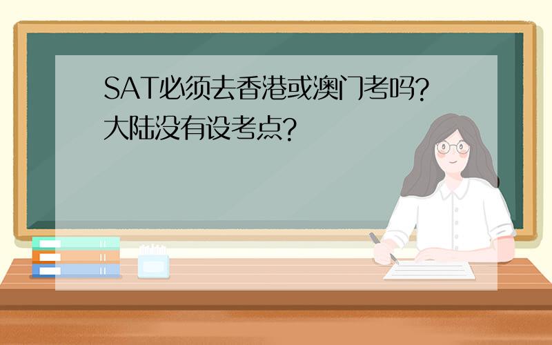 SAT必须去香港或澳门考吗?大陆没有设考点?