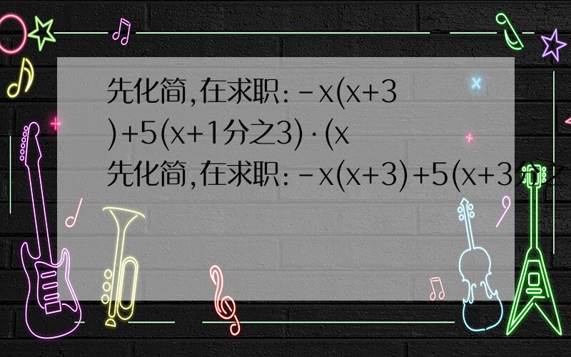 先化简,在求职:-x(x+3)+5(x+1分之3)·(x先化简,在求职:-x(x+3)+5(x+3分之1)·(x-3分之1)-(2x+2分之1）·（2x+2分之1）,其中x=—3分之1