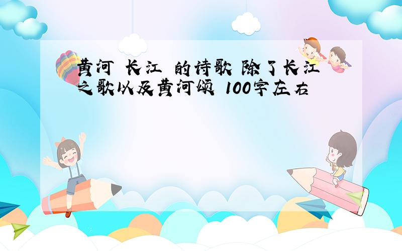 黄河 长江 的诗歌 除了长江之歌以及黄河颂 100字左右
