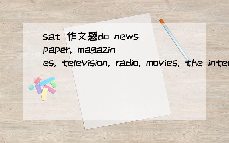 sat 作文题do newspaper, magazines, television, radio, movies, the internet and other media determine what is important to most people ?  求思路  求例子  最要2个  谢谢