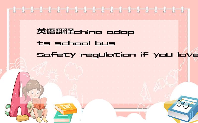英语翻译china adopts school bus safety regulation if you love her enoughteen uses ladder to save old woman from fire三篇翻译,明天就要交了,