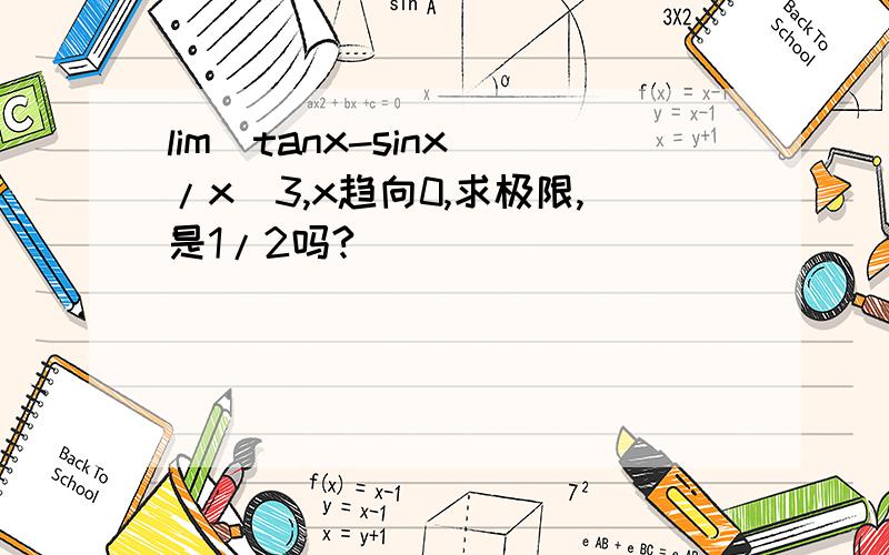 lim（tanx-sinx）/x＾3,x趋向0,求极限,是1/2吗?