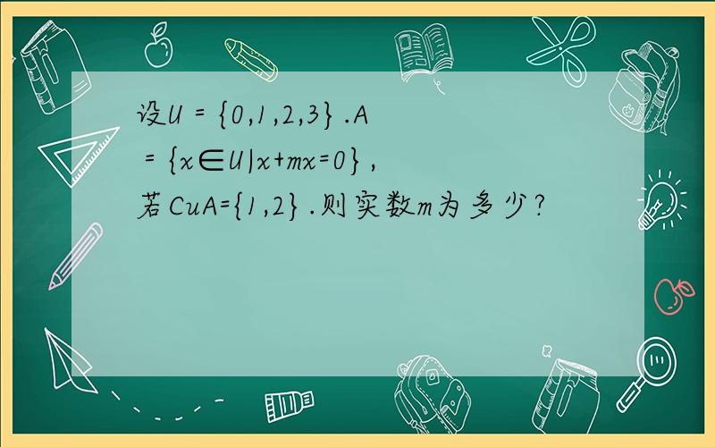 设U＝{0,1,2,3}.A＝{x∈U|x+mx=0},若CuA={1,2}.则实数m为多少?