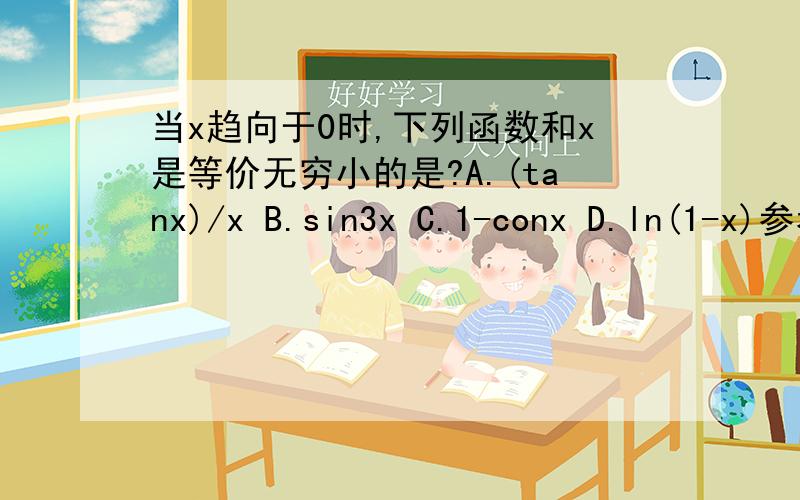 当x趋向于0时,下列函数和x是等价无穷小的是?A.(tanx)/x B.sin3x C.1-conx D.ln(1-x)参考答案好像选A