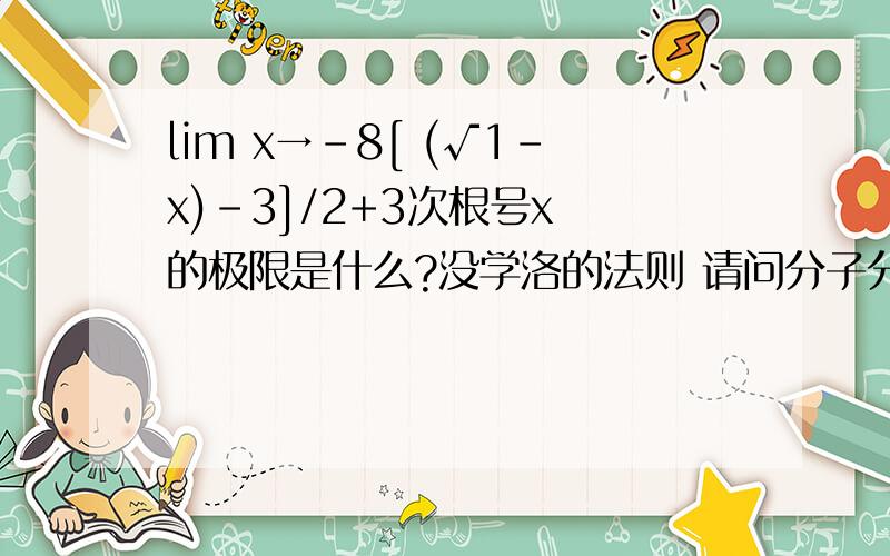 lim x→-8[ (√1-x)-3]/2+3次根号x 的极限是什么?没学洛的法则 请问分子分母如何同时有理化?