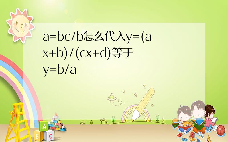 a=bc/b怎么代入y=(ax+b)/(cx+d)等于 y=b/a