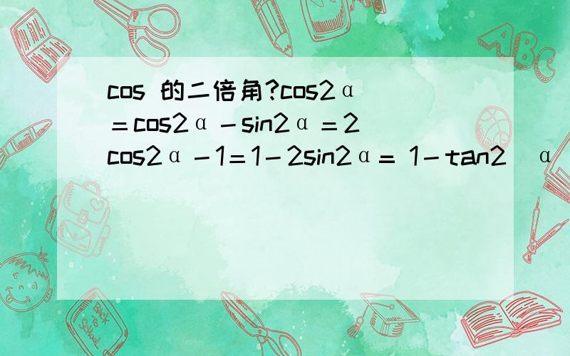 cos 的二倍角?cos2α＝cos2α－sin2α＝2cos2α－1＝1－2sin2α= 1－tan2(α）/ 1＋tan2(α)最后一个这么变来的?