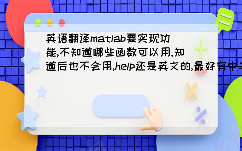 英语翻译matlab要实现功能,不知道哪些函数可以用.知道后也不会用,help还是英文的,最好有中午讲matlab函数怎么用的电子书,最好有例子,函数全一些.中文 讲matlab函数怎么用