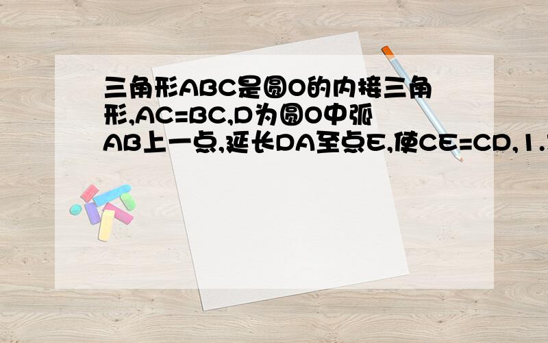 三角形ABC是圆O的内接三角形,AC=BC,D为圆O中弧AB上一点,延长DA至点E,使CE=CD,1.求证AE=CD;2.若AC⊥BC,求证AD+BD=√2CD